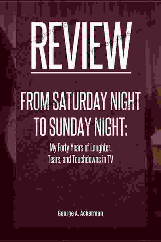 My Forty Years Of Laughter, Tears, And Touchdowns In TV From Saturday Night To Sunday Night: My Forty Years Of Laughter Tears And Touchdowns In TV