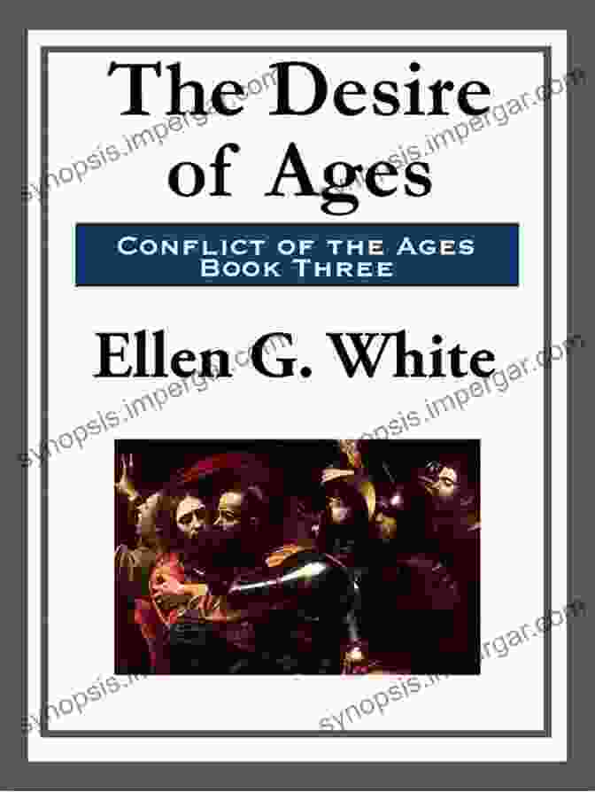 The Cosmic Clash Between Good And Evil, As Depicted In The Desire Of Ages By Ellen G. White The Desire Of Ages (Conflict Of The Ages 3)