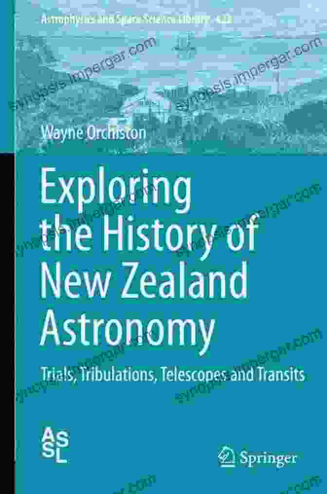 Trials, Tribulations, Telescopes, And Transits: Astrophysics And Space Science Exploring The History Of New Zealand Astronomy: Trials Tribulations Telescopes And Transits (Astrophysics And Space Science Library 422)