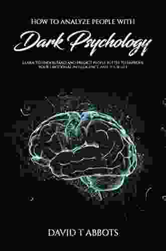 How To Analyze People With Dark Psychology: Learn To Understand And Predict People Better To Improve Your Emotional Intelligence And Your Life