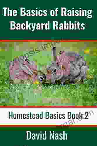 The Basics Of Raising Backyard Rabbits: Beginner S Guide To Raising Feeding Breeding And Butchering Rabbits (Homestead Basics 2)