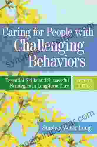 Caring For People With Challenging Behaviors: Essential Skills And Successful Strategies In Long Term Care