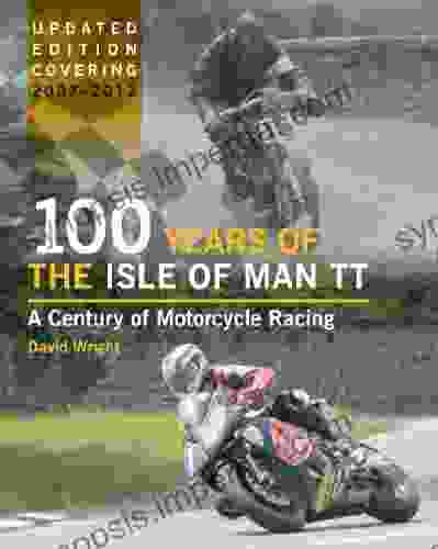 100 Years Of The Isle Of Man TT: A Century Of Motorcycle Racing Updated Edition Covering 2007 2024