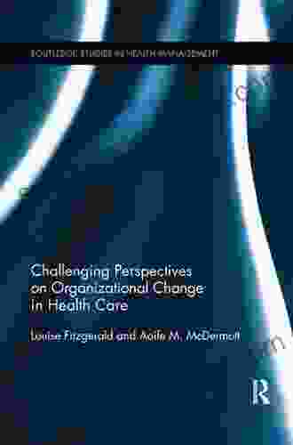 Challenging Perspectives On Organizational Change In Health Care (Routledge Studies In Health Management)