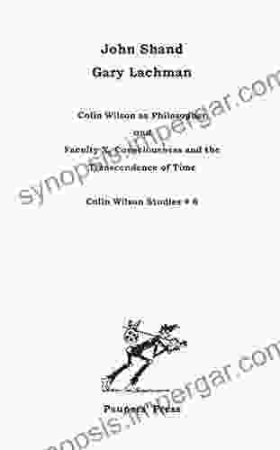 Colin Wilson As Philosopher And Faculty X Consciousness And The Transcendence Of Time (Colin Wilson Studies 8)