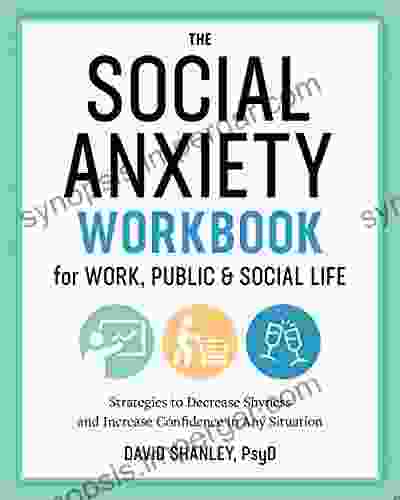 The Social Anxiety Workbook For Work Public Social Life: Strategies To Decrease Shyness And Increase Confidence In Any Situation