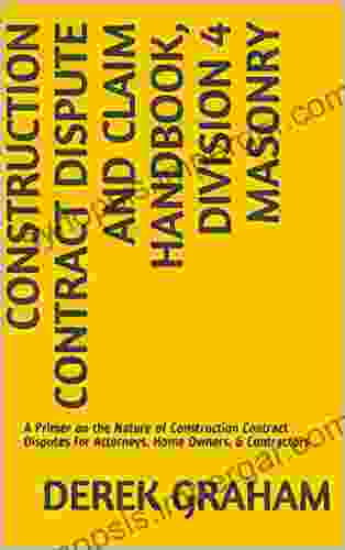 Construction Contract Dispute And Claim Handbook Division 4 Masonry: A Primer On The Nature Of Construction Contract Disputes For Attorneys Home Owners Contract Dispute And Claim Handbooks)