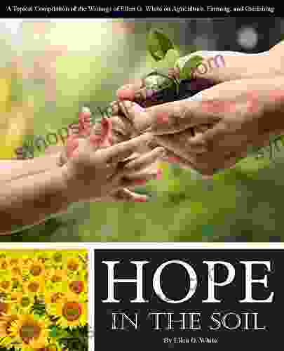 Hope in the Soil: A Topical Compilation of the Writings of Ellen G White on Agriculture Farming and Gardening