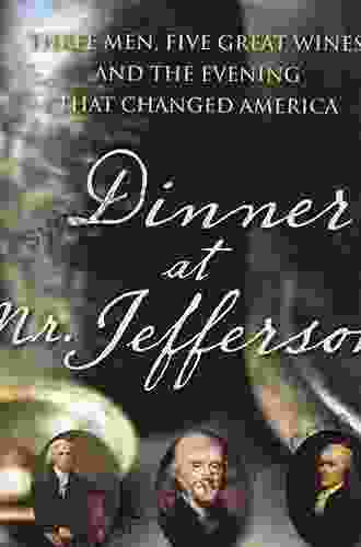 Dinner At Mr Jefferson S: Three Men Five Great Wines And The Evening That Changed America