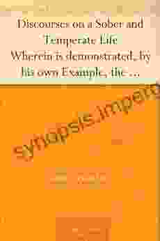 Discourses On A Sober And Temperate Life Wherein Is Demonstrated By His Own Example The Method Of Preserving Health To Extreme Old Age