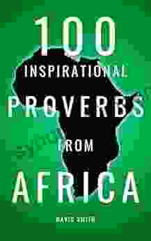 100 Inspirational African Proverbs: A Boost Of Wisdom And Inspiration (Inspirational Proverbs 1)