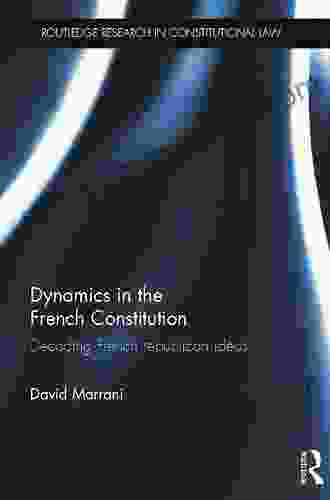 Dynamics In The French Constitution: Decoding French Republican Ideas (Routledge Research In Constitutional Law)