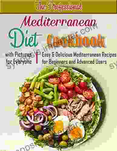 The Professional Mediterranean Diet Cookbook With Pictures For Everyone: Easy Delicious Mediterranean Recipes For Beginners And Advanced Users