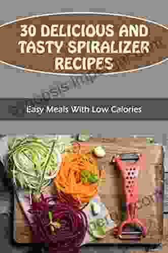 30 Delicious And Tasty Spiralizer Recipes: Easy Meals With Low Calories