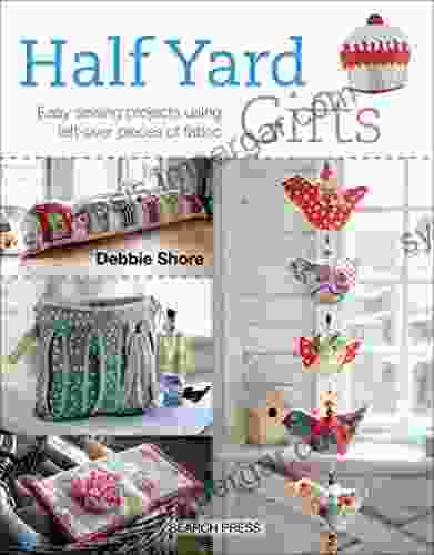 Half Yard Gifts: Easy Sewing Projects Using Left Over Pieces Of Fabric