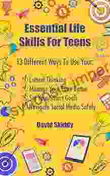 Essential Life Skills For Teens: 13 Different Ways To Use Your Critical Thinking Manage Your Time Better Set Your Smart Goals And Navigate Social Media Safely