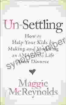 Un Settling: How To Help Your Kids By Making And Modeling An Amazing Life After Divorce