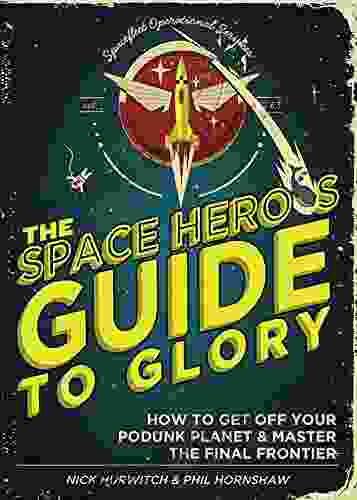 The Space Hero S Guide To Glory: How To Get Off Your Podunk Planet And Master The Final Frontier