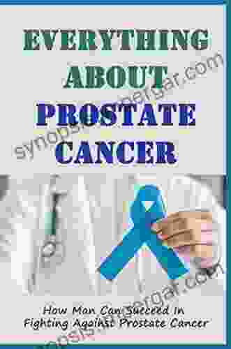 Everything About Prostate Cancer: How Man Can Succeed In Fighting Against Prostate Cancer