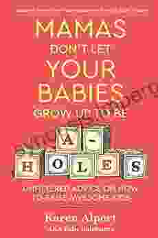 Mamas Don T Let Your Babies Grow Up To Be A Holes: Unfiltered Advice On How To Raise Awesome Kids