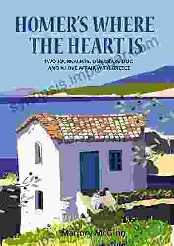 Homer S Where The Heart Is: Two Journalists One Crazy Dog And A Love Affair With Greece (The Peloponnese 2)