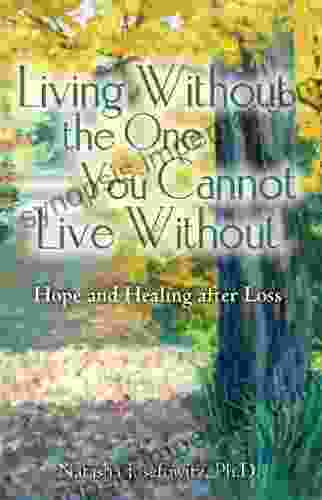 Living Without The One You Cannot Live Without: Hope And Healing After Loss