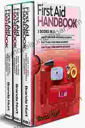 First Aid Handbook: 3 In 1 : How To Heal From Wilderness Accidents + How To Heal From Urban Accidents + How To Heal From Domestic Accidents