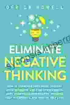 Eliminate Negative Thinking: How To Overcome Negativity Control Your Thoughts And Stop Overthinking Shift Your Focus Into Positive Thinking Self Acceptance And Radical Self Love