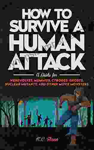 How To Survive A Human Attack: A Guide For Werewolves Mummies Cyborgs Ghosts Nuclear Mutants And Other Movie Monsters