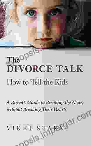 The Divorce Talk: How to Tell the Kids: A Parent s Guide to Breaking the News without Breaking Their Hearts