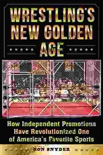 Wrestling S New Golden Age: How Independent Promotions Have Revolutionized One Of America?s Favorite Sports