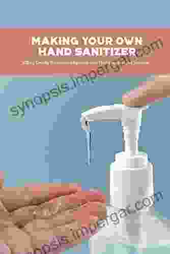 Making Your Own Hand Sanitizer: Killing Deadly Viruses And Bacteria With Homemade Hand Sanitizer