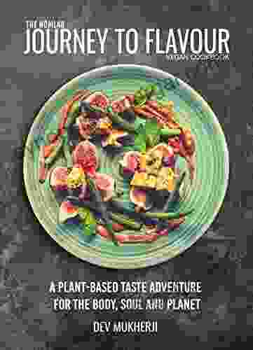 Journey To Flavour: A Plant Based Taste Adventure For The Body Soul And Planet Vegan Recipes