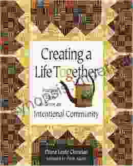 Creating A Life Together: Practical Tools To Grow Ecovillages And Intentional Communities