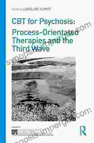 CBT For Psychosis: Process Orientated Therapies And The Third Wave (The International Society For Psychological And Social Approaches To Psychosis Series)