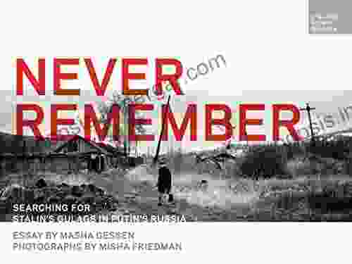 Never Remember: Searching For Stalin S Gulags In Putin S Russia