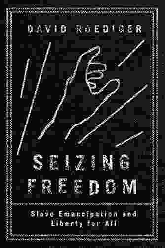 Seizing Freedom: Slave Emancipation And Liberty For All