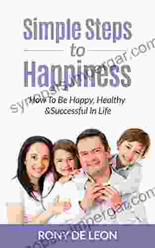 Simple Steps To Happiness:: How To Be Happy Healthy Successful In Life