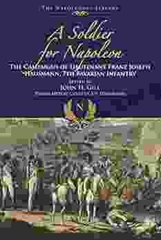 A Soldier For Napoleon: The Campaigns Of Lieutenant Franz Joseph Hausmann: 7th Bavarian Infantry (Napoleonic Library)