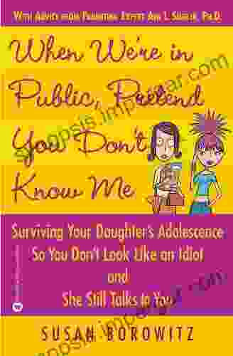 When We Re In Public Pretend You Don T Know Me: Surviving Your Daughter S Adolescence So You Don T Look Like An Idiot And She Still Talks To You