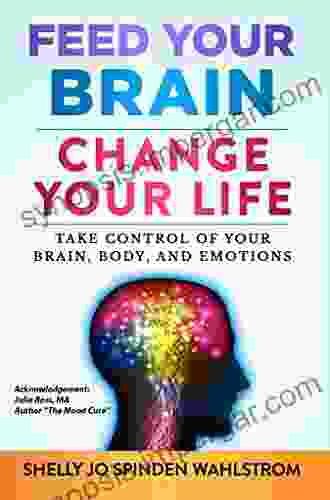 Feed Your Brain Change Your Life: Take Control Of Your Brain Body And Emotions