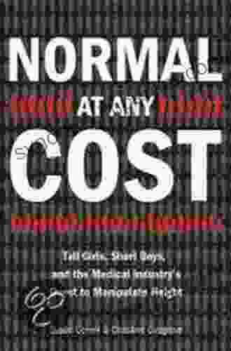 Normal At Any Cost: Tall Girls Short Boys And The Medical Industry S Quest To Manipulate Height: Tall Girls Short Boys And The Medical Industry S Quest ToManipulate Height