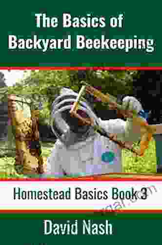 The Basics Of Beginning Beekeeping: How To Start Manage And Harvest Honey From Your Hive Includes Many DIY Beekeeping Tools (Homestead Basics 3)