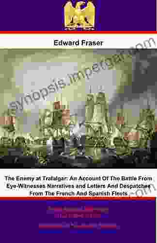 The Enemy At Trafalgar: An Account Of The Battle From Eye Witnesses Narratives And Letters And Despatches From The French And Spanish Fleets