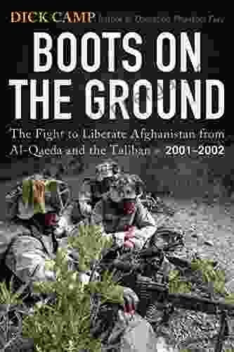 Boots On The Ground: The Fight To Liberate Afghanistan From Al Qaeda And The Taliban 2001 2002