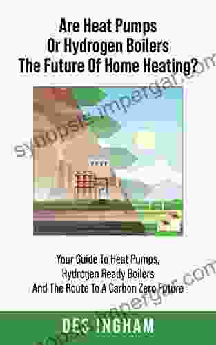 Are Heat Pumps Or Hydrogen Boilers The Future Of Home Heating? : Your Guide To Heat Pumps Hydrogen Ready Boilers And The Route To A Carbon Zero Future