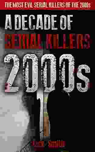 2000s A Decade Of Serial Killers: The Most Evil Serial Killers Of The 2000s (American Serial Killer Antology By Decade)