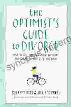 The Optimist S Guide To Divorce: How To Get Through Your Breakup And Create A New Life You Love