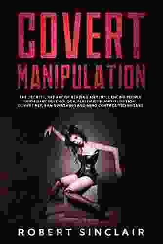 Covert Manipulation: The Secrets The Art Of Reading And Influencing People With Dark Psychology Persuasion And Deception Covert NLP Brainwashing And Mind Control Techniques