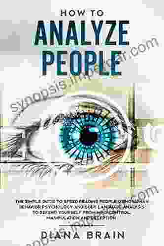 How To Analyze People: The Simple Guide To Speed Reading People Using Human Behavior Psychology And Body Language Analysis To Defend Yourself From Mind Control Manipulation And Deception